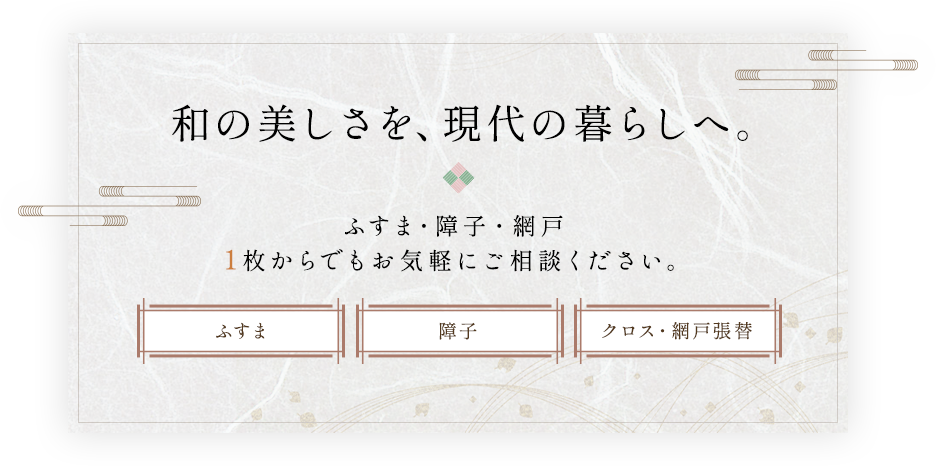 和の美しさを、現代の暮らしへ。ふすま・障子・網戸、​1枚からでもお気軽にご相談ください。ふすま、障子、クロス・網戸張替